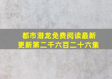 都市潜龙免费阅读最新更新第二千六百二十六集