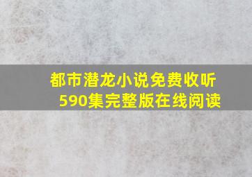 都市潜龙小说免费收听590集完整版在线阅读