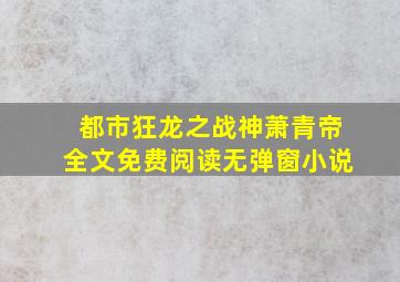 都市狂龙之战神萧青帝全文免费阅读无弹窗小说