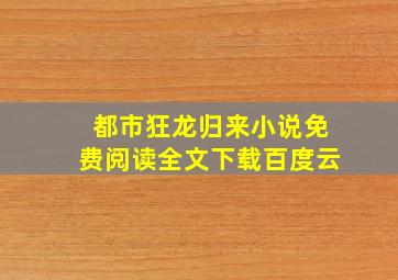 都市狂龙归来小说免费阅读全文下载百度云