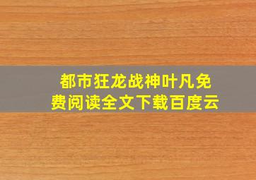 都市狂龙战神叶凡免费阅读全文下载百度云