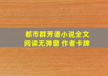 都市群芳谱小说全文阅读无弹窗 作者卡牌