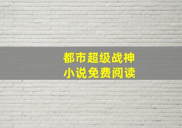 都市超级战神 小说免费阅读