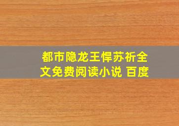 都市隐龙王悍苏祈全文免费阅读小说 百度