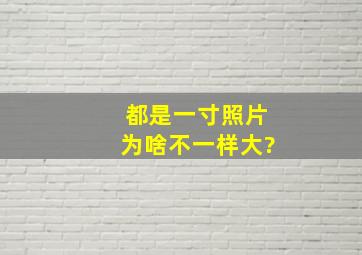 都是一寸照片为啥不一样大?