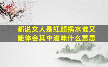 都说女人是红颜祸水谁又能体会其中滋味什么意思