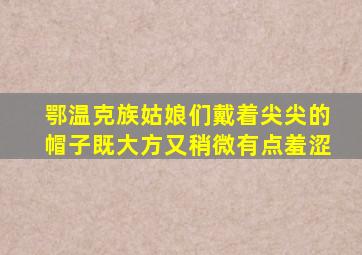 鄂温克族姑娘们戴着尖尖的帽子既大方又稍微有点羞涩