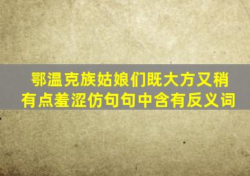 鄂温克族姑娘们既大方又稍有点羞涩仿句句中含有反义词