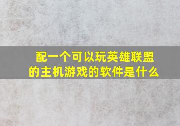 配一个可以玩英雄联盟的主机游戏的软件是什么