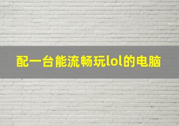 配一台能流畅玩lol的电脑