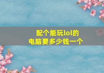 配个能玩lol的电脑要多少钱一个