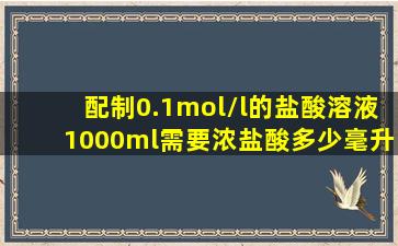 配制0.1mol/l的盐酸溶液1000ml需要浓盐酸多少毫升