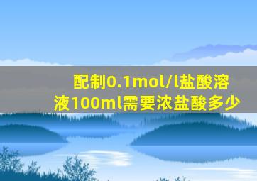 配制0.1mol/l盐酸溶液100ml需要浓盐酸多少