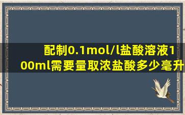 配制0.1mol/l盐酸溶液100ml需要量取浓盐酸多少毫升