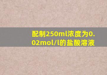 配制250ml浓度为0.02mol/l的盐酸溶液