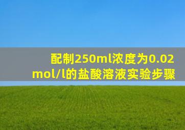 配制250ml浓度为0.02mol/l的盐酸溶液实验步骤