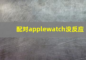 配对applewatch没反应