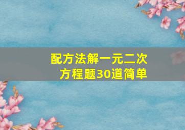 配方法解一元二次方程题30道简单