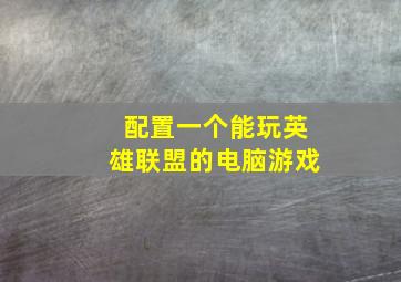 配置一个能玩英雄联盟的电脑游戏