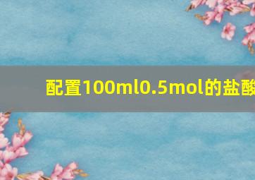 配置100ml0.5mol的盐酸