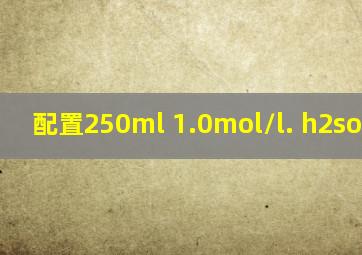 配置250ml 1.0mol/l. h2so4溶液