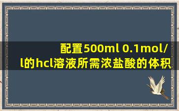 配置500ml 0.1mol/l的hcl溶液所需浓盐酸的体积