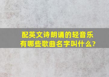 配英文诗朗诵的轻音乐有哪些歌曲名字叫什么?