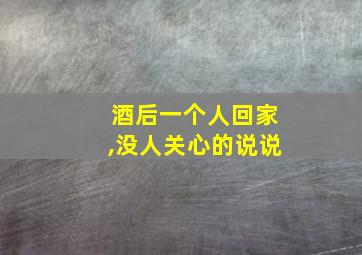 酒后一个人回家,没人关心的说说