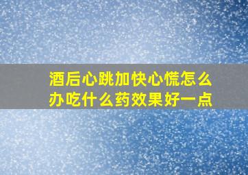 酒后心跳加快心慌怎么办吃什么药效果好一点