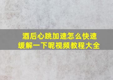 酒后心跳加速怎么快速缓解一下呢视频教程大全