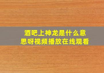 酒吧上神龙是什么意思呀视频播放在线观看