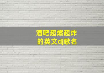 酒吧超燃超炸的英文dj歌名