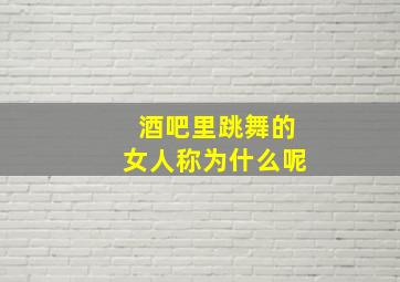 酒吧里跳舞的女人称为什么呢