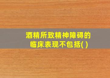 酒精所致精神障碍的临床表现不包括( )