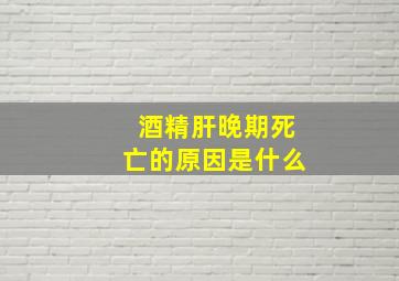 酒精肝晚期死亡的原因是什么