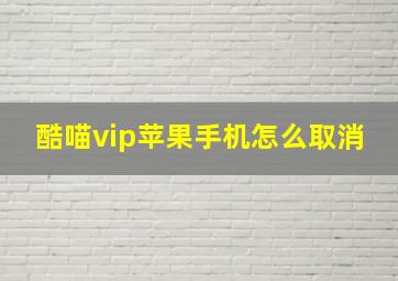 酷喵vip苹果手机怎么取消