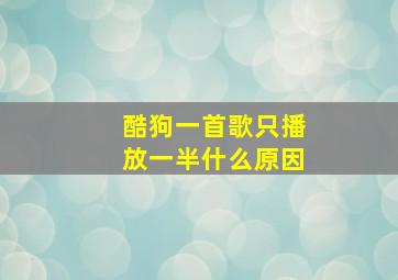 酷狗一首歌只播放一半什么原因