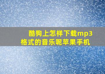 酷狗上怎样下载mp3格式的音乐呢苹果手机