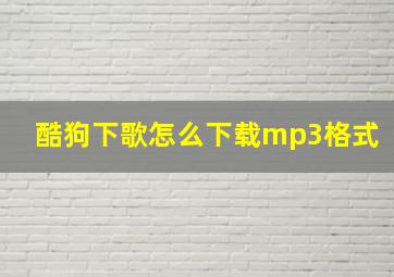 酷狗下歌怎么下载mp3格式