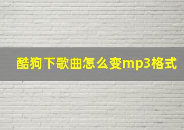 酷狗下歌曲怎么变mp3格式