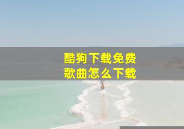 酷狗下载免费歌曲怎么下载