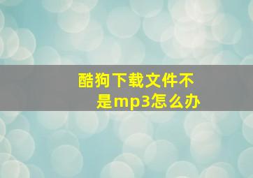 酷狗下载文件不是mp3怎么办