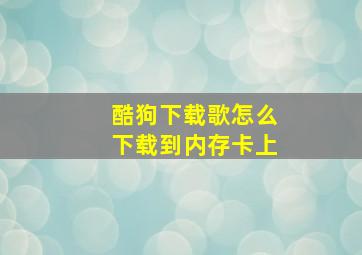 酷狗下载歌怎么下载到内存卡上