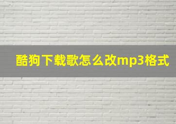 酷狗下载歌怎么改mp3格式