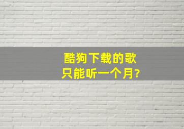 酷狗下载的歌只能听一个月?