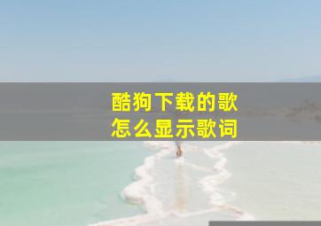 酷狗下载的歌怎么显示歌词