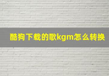 酷狗下载的歌kgm怎么转换