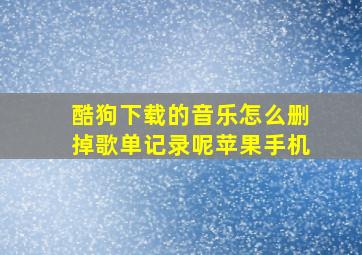 酷狗下载的音乐怎么删掉歌单记录呢苹果手机