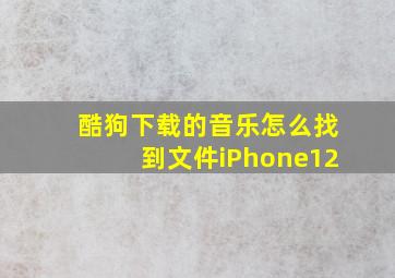 酷狗下载的音乐怎么找到文件iPhone12