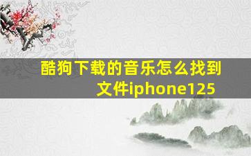 酷狗下载的音乐怎么找到文件iphone125